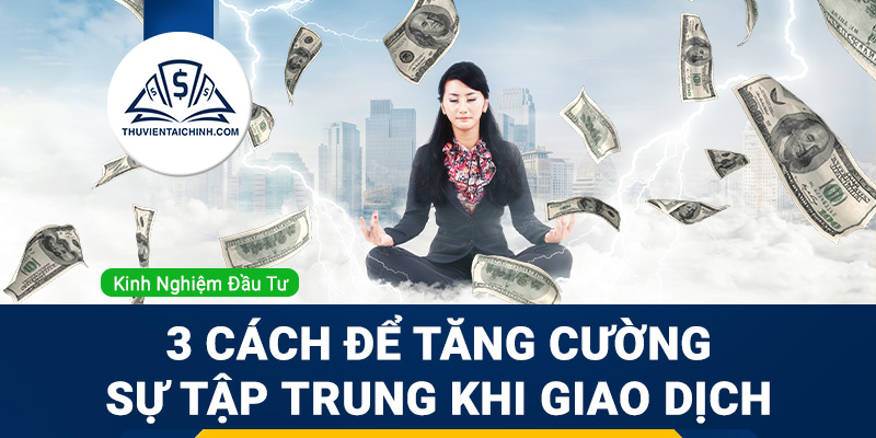 3 Cách Để Tăng Cường Sự Tập Trung Khi Giao Dịch