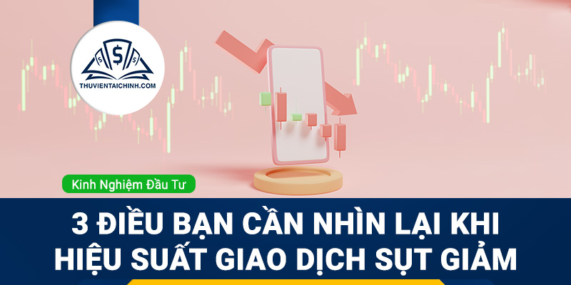 3 điều bạn cần nhìn lại khi hiệu suất giao dịch sụt giảm