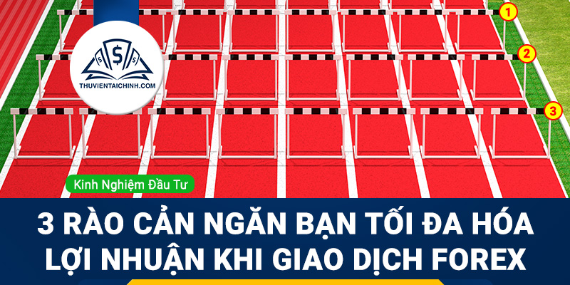 3 rào cản ngăn bạn tối đa hóa lợi nhuận khi giao dịch Forex