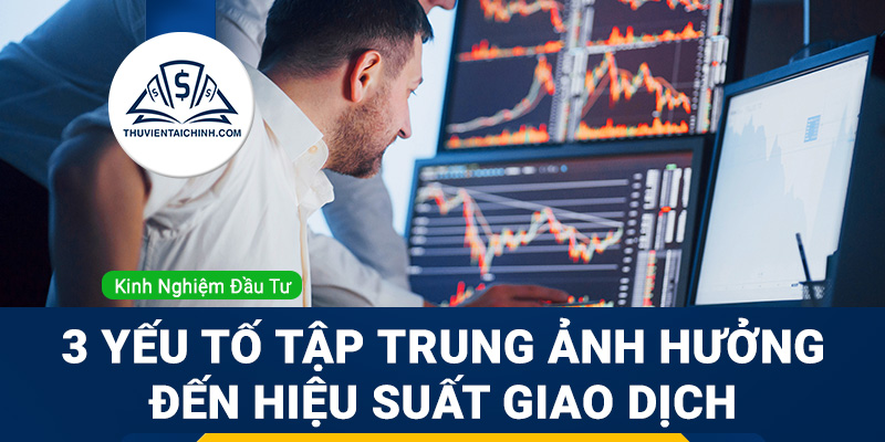 3 yếu tố tập trung ảnh hưởng đến hiệu suất giao dịch
