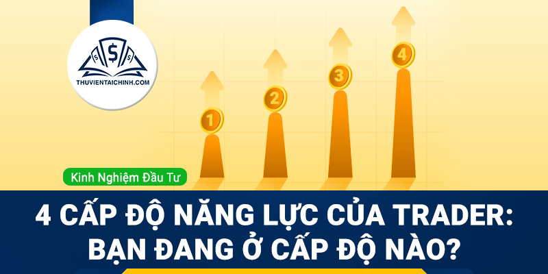 4 cấp độ năng lực của trader: Bạn đang ở cấp độ nào?
