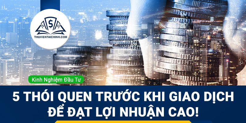5 thói quen trước khi giao dịch để đạt lợi nhuận cao!