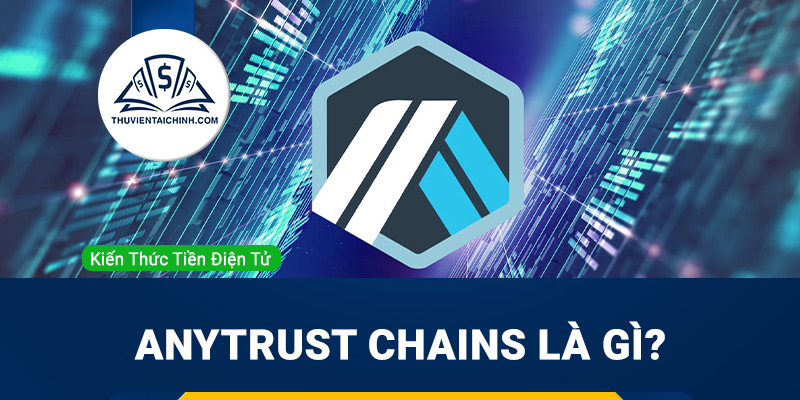 AnyTrust Chains là gì? Sản phẩm chiến lược của Arbitrum