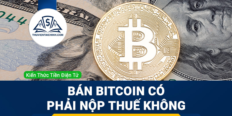 Bán Bitcoin có phải nộp thuế không?