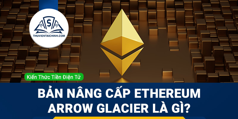 Bản nâng cấp Ethereum Arrow Glacier là gì?