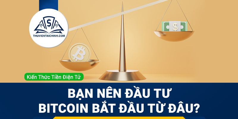 Bạn nên đầu tư Bitcoin bắt đầu từ đâu?