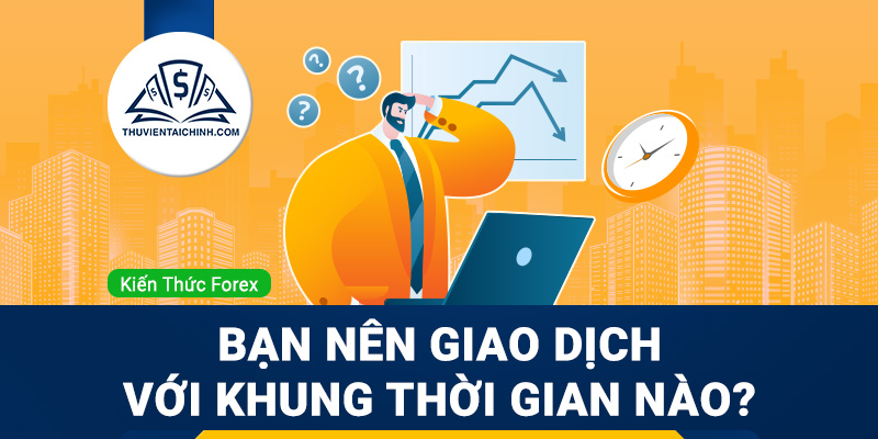 Bạn nên giao dịch với khung thời gian nào?