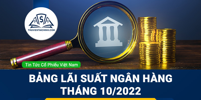 Cập nhật bảng lãi suất ngân hàng tháng 10/2022