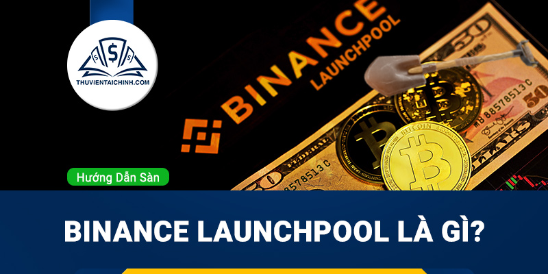 Binance Launchpool là gì? Hướng dẫn cách đầu tư vào Binance Lauchpool đầy đủ và dễ hiểu nhất