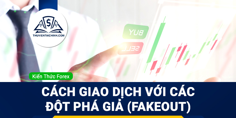 Cách giao dịch với các đột phá giả (Fakeout)