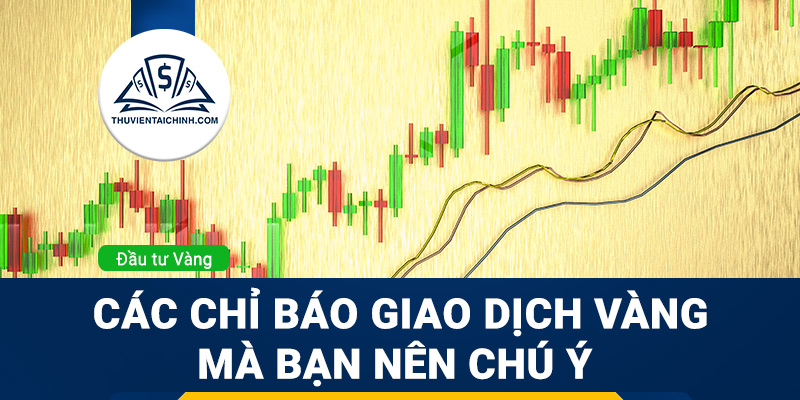 Các chỉ báo giao dịch vàng mà bạn nên chú ý