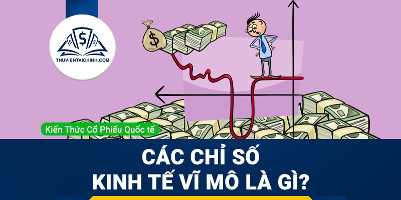 Các chỉ số kinh tế vĩ mô là gì?