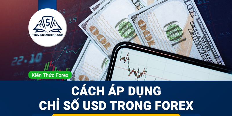 US Dollar Index là gì? Cách áp dụng USD Index trong giao dịch Forex