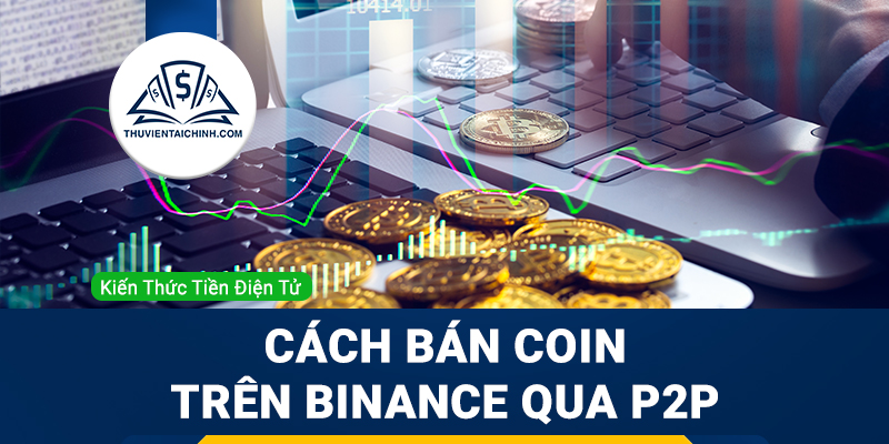 Cách rút tiền từ sàn Binance – bán coin trên Binance qua P2P dễ thực hiện và an toàn nhất