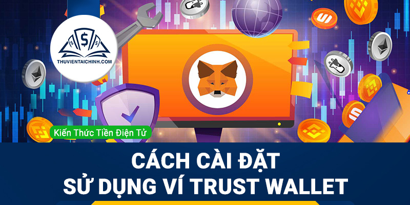 Trust Wallet là gì? Chi tiết cách cài đặt sử dụng ví Trust cho bạn