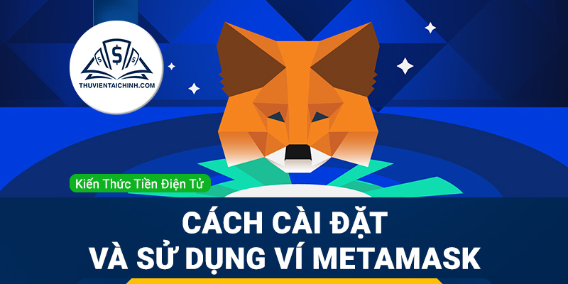 Ví Metamask là gì? Hướng dẫn cách cài đặt và sử dụng chi tiết