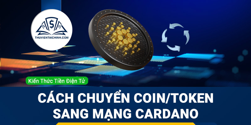 Hướng dẫn chuyển coin, token sang mạng lưới blockchain của Cardano ADA