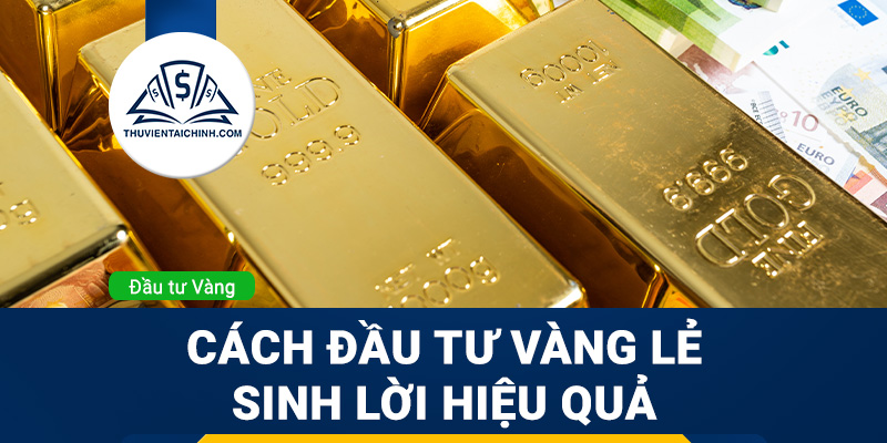 Cách đầu tư vàng lẻ sinh lời hiệu quả