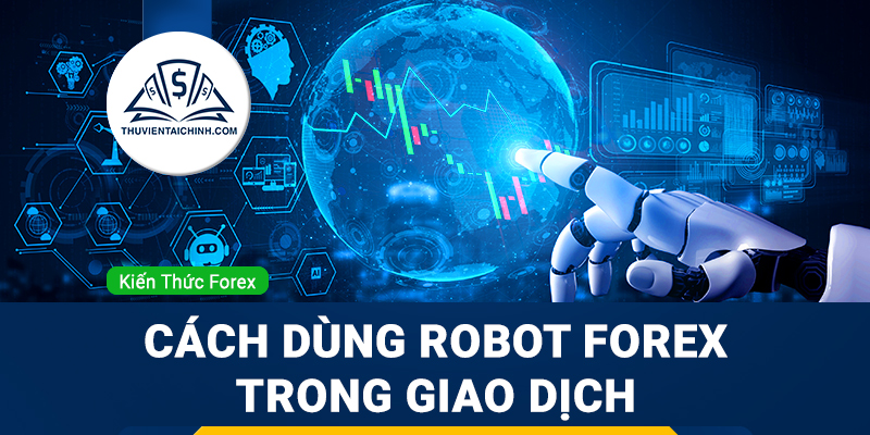 Robot ngoại hối là gì? Cách dùng Robot Forex trong giao dịch