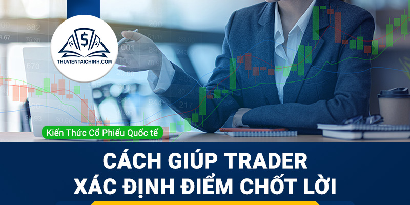 Những cách giúp Trader có thể xác định được điểm chốt lời khi giao dịch Forex