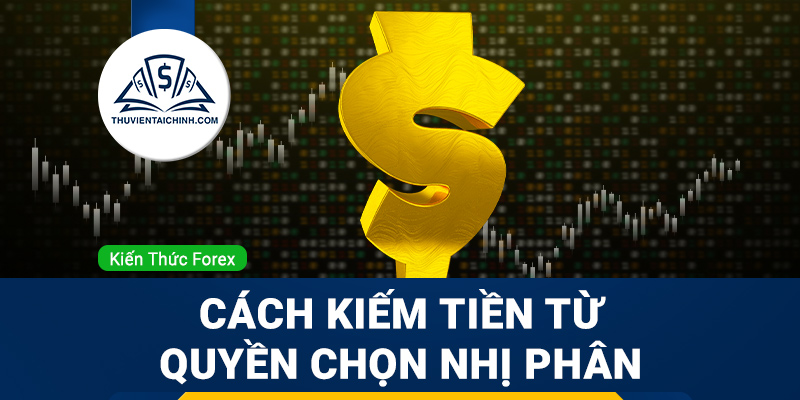 Cách kiếm tiền từ quyền chọn nhị phân trong Forex