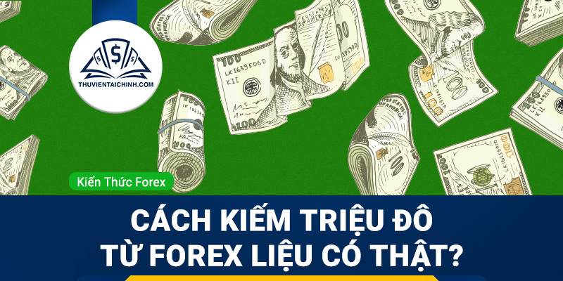 Cách kiếm triệu đô từ Forex liệu có thật?