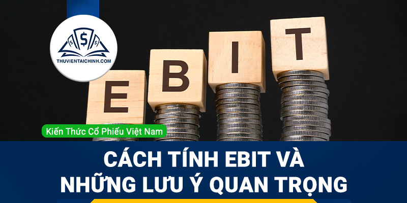 EBIT là gì? Cách tính EBIT và những lưu ý quan trọng khi nhìn vào EBIT