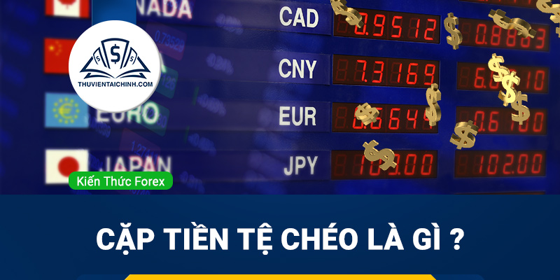 Cặp tiền tệ chéo là gì ? Tìm hiểu về các cặp tiền tệ chéo