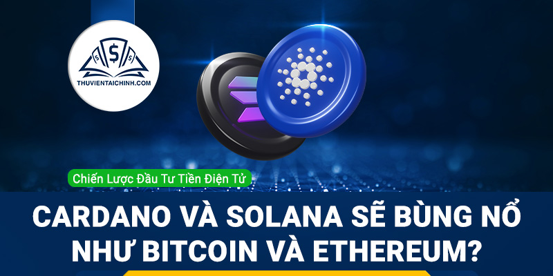 Cardano và Solana có thể bùng nổ như Bitcoin và Ethereum hay không?