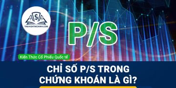 Chỉ số P/S trong chứng khoán là gì? Ý nghĩa và ứng dụng