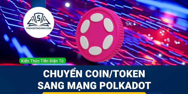 Hướng dẫn chuyển coin, token sang mạng lưới blockchain của Polkadot DOT