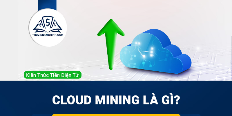 Cloud Mining là gì? Hướng dẫn khai thác và những nền tảng Cloud Mining uy tín