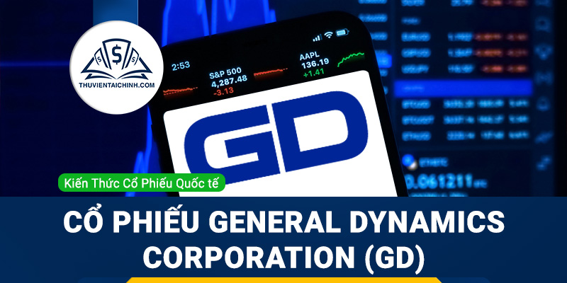 Cổ phiếu General Dynamics Corporation (GD) là gì? Có nên đầu tư cổ phiếu GD?