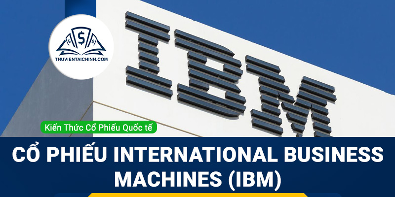 Cổ phiếu International Business Machines (IBM) là gì? Có nên đầu tư cổ phiếu IBM?
