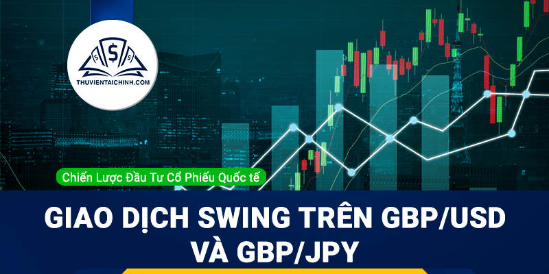 Cơ hội giao dịch Swing trên GBP/USD và GBP/JPY