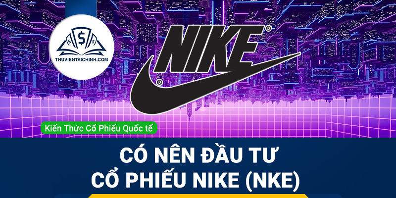 Cổ phiếu Nike (NKE) là gì ? Có nên đầu tư cổ phiếu NKE?