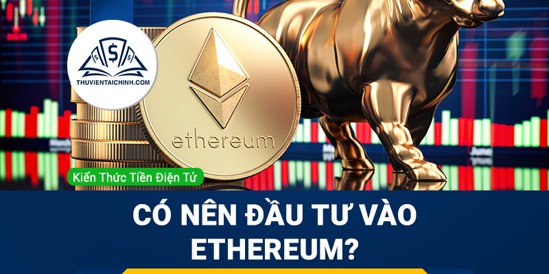 Có nên đầu tư vào Ethereum? Hướng dẫn chơi ETH
