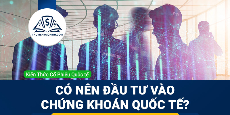 Có nên đầu tư vào chứng khoán quốc tế hay không ?