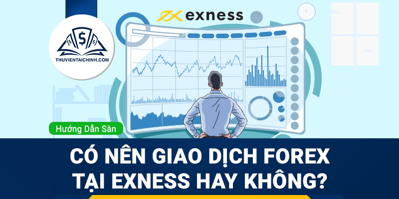 Có nên giao dịch Forex tại Exness hay không?