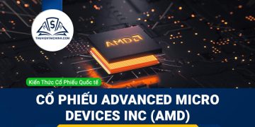 Cổ phiếu Advanced Micro Devices Inc (AMD) là gì? Có nên đầu tư cổ phiếu AMD?