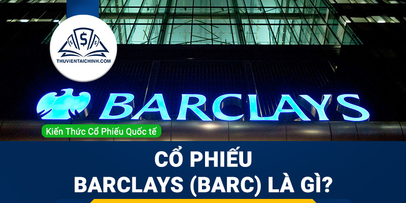 Cổ phiếu Barclays (BARC) là gì? Có nên đầu tư cổ phiếu BARC?