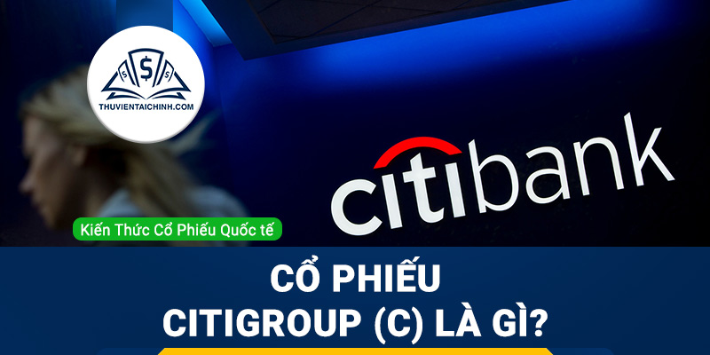 Cổ phiếu Citigroup (C) là gì ? Có nên đầu tư cổ phiếu C?