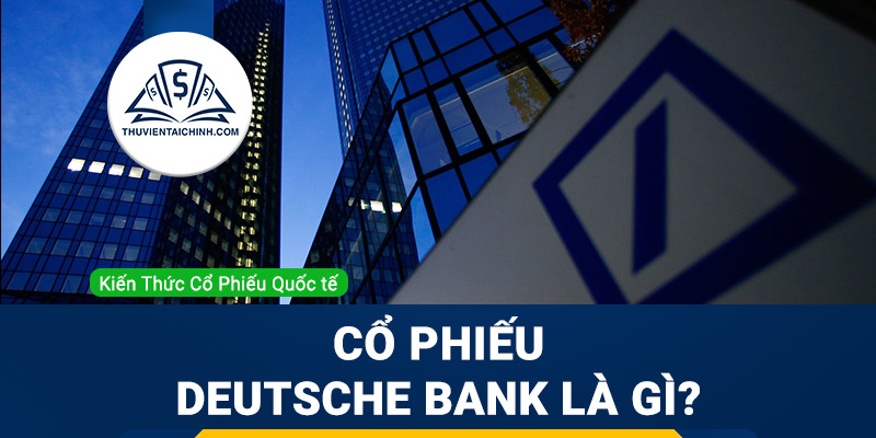 Cổ phiếu Deutsche Bank (DBK) là gì ? Có nên đầu tư cổ phiếu DBK?