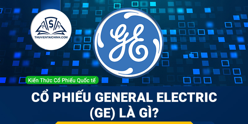 Cổ phiếu General Electric (GE) là gì ? Có nên đầu tư cổ phiếu GE?