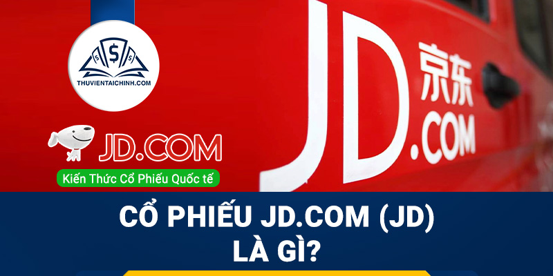 Cổ phiếu JD.com (JD) là gì? Có nên đầu tư cổ phiếu JD?