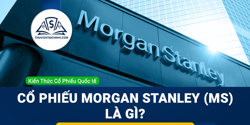 Cổ phiếu Morgan Stanley (MS) là gì? Có nên đầu tư cổ phiếu MS?
