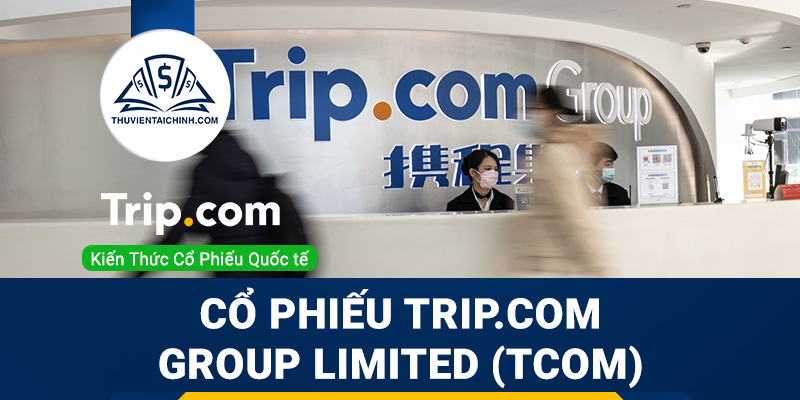 Cổ phiếu Trip.com Group Limited (TCOM) là gì ? Có nên đầu tư cổ phiếu TCOM ?