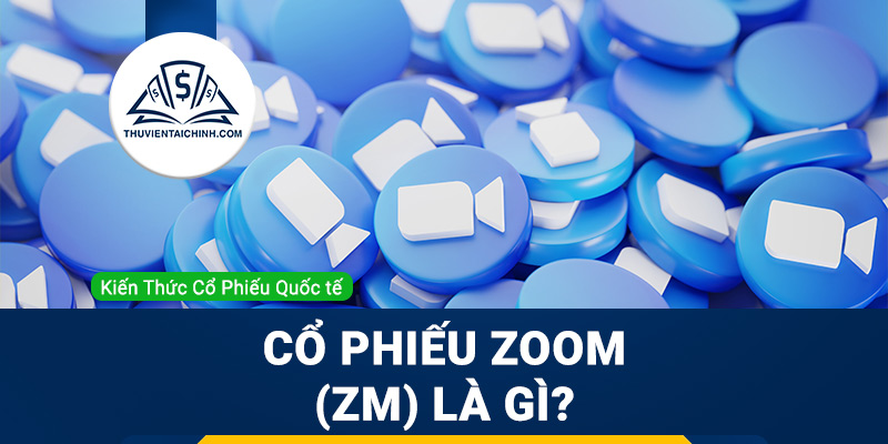 Cổ phiếu Zoom (ZM) là gì? Có nên mua ZM?