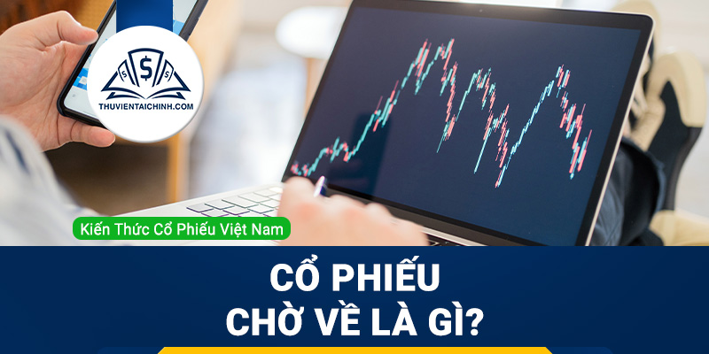 Cổ phiếu chờ về là gì? Cổ phiếu chờ về có bán được không?