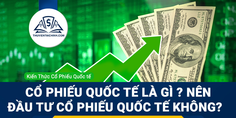 Cổ phiếu quốc tế là gì ? Tại sao nên đầu tư cổ phiếu quốc tế ?